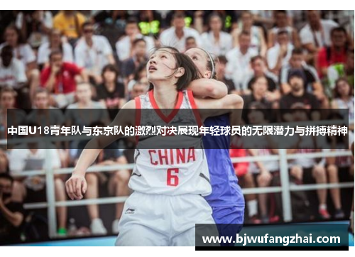 中国U18青年队与东京队的激烈对决展现年轻球员的无限潜力与拼搏精神