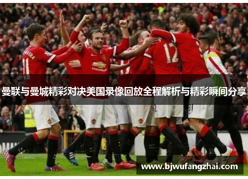 曼联与曼城精彩对决美国录像回放全程解析与精彩瞬间分享