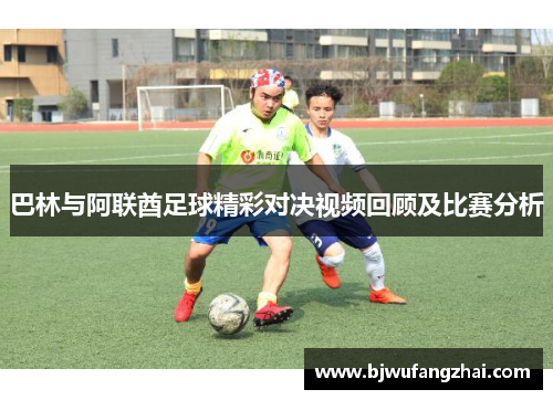 巴林与阿联酋足球精彩对决视频回顾及比赛分析