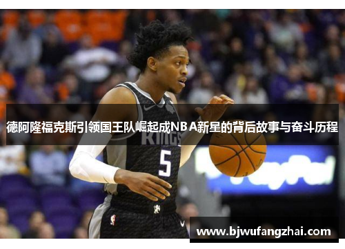 德阿隆福克斯引领国王队崛起成NBA新星的背后故事与奋斗历程